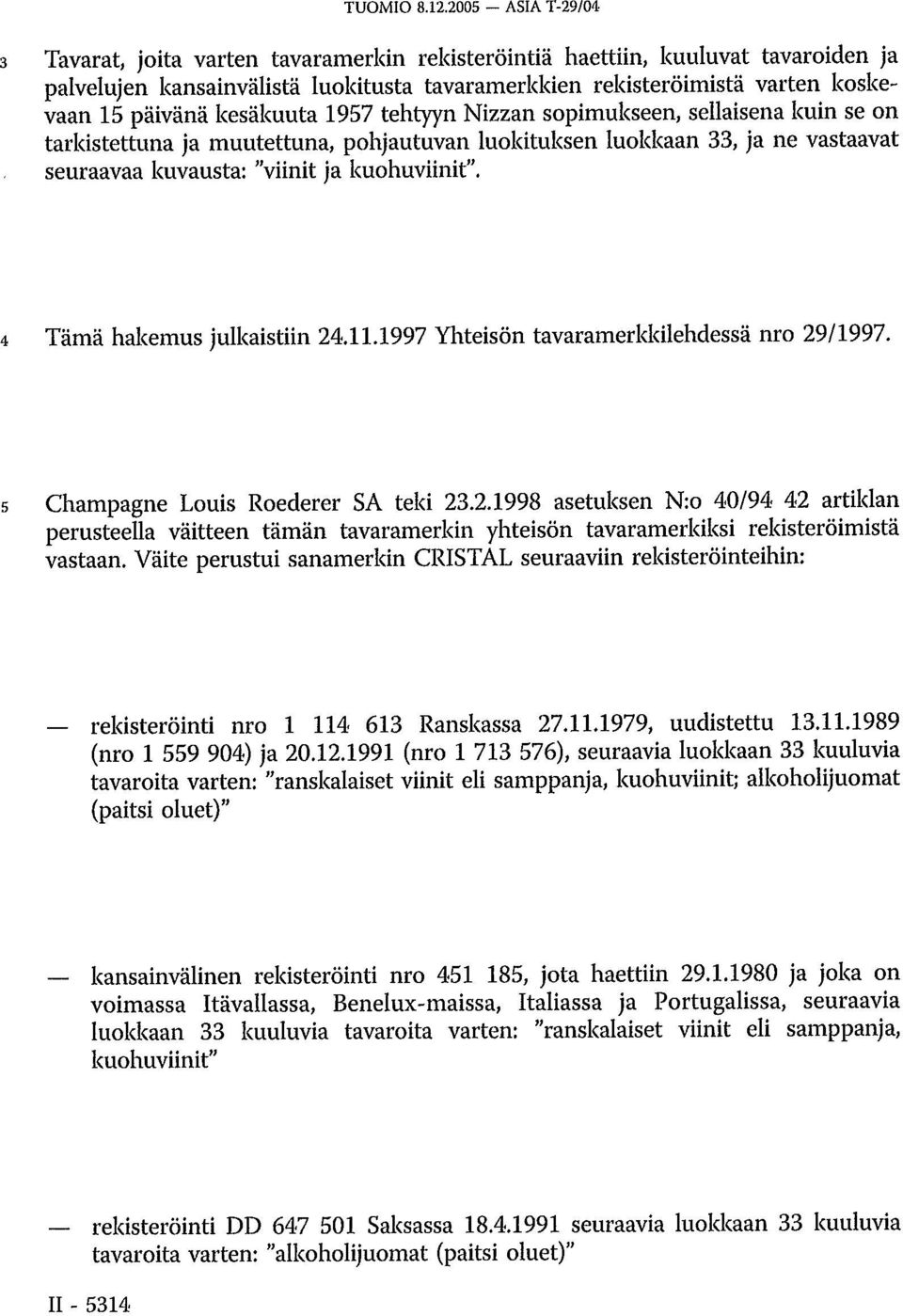 kesäkuuta 1957 tehtyyn Nizzan sopimukseen, sellaisena kuin se on tarkistettuna ja muutettuna, pohjautuvan luokituksen luokkaan 33, ja ne vastaavat seuraavaa kuvausta: "viinit ja kuohuviinit".