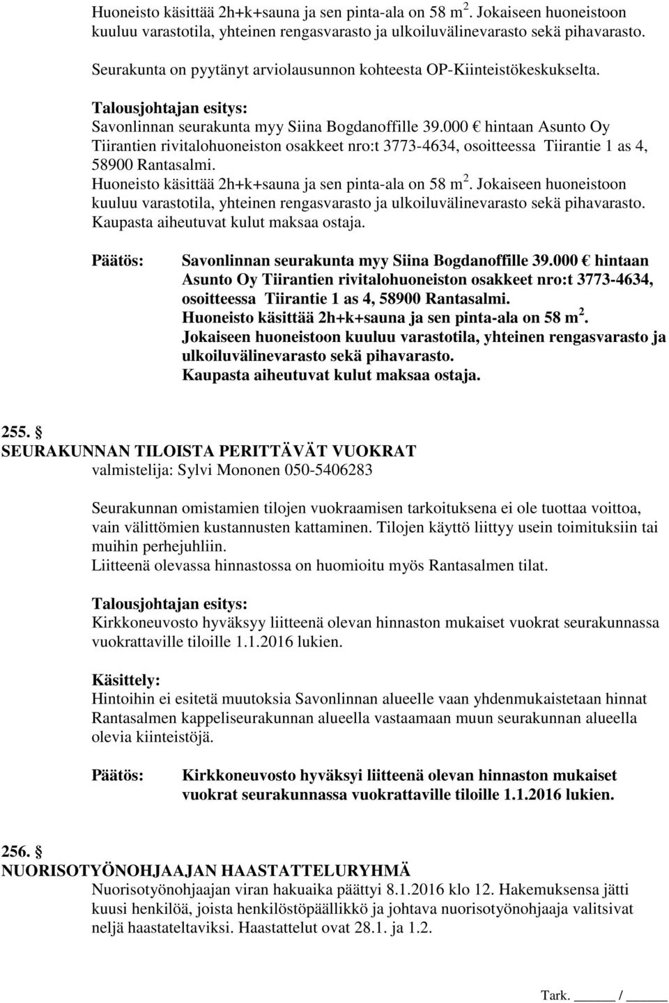 000 hintaan Asunto Oy Tiirantien rivitalohuoneiston osakkeet nro:t 3773-4634, osoitteessa Tiirantie 1 as 4, 58900 Rantasalmi.  Kaupasta aiheutuvat kulut maksaa ostaja.