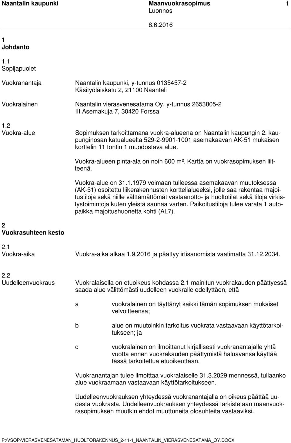 2 Vuokra-alue Sopimuksen tarkoittamana vuokra-alueena on Naantalin kaupungin 2. kaupunginosan katualueelta 529-2-9901-1001 asemakaavan AK-51 mukaisen korttelin 11 tontin 1 muodostava alue.