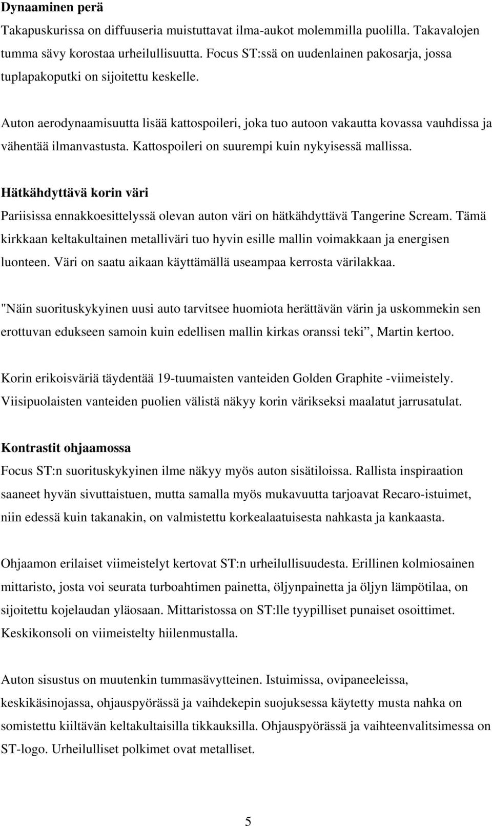 Kattospoileri on suurempi kuin nykyisessä mallissa. Hätkähdyttävä korin väri Pariisissa ennakkoesittelyssä olevan auton väri on hätkähdyttävä Tangerine Scream.