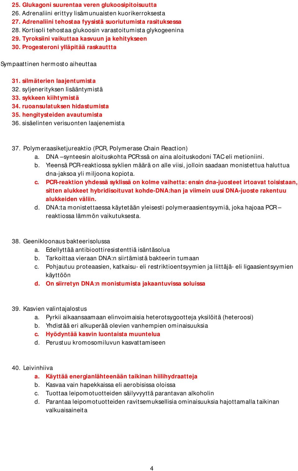 silmäterien laajentumista 32. syljenerityksen lisääntymistä 33. sykkeen kiihtymistä 34. ruoansulatuksen hidastumista 35. hengitysteiden avautumista 36. sisäelinten verisuonten laajenemista 37.