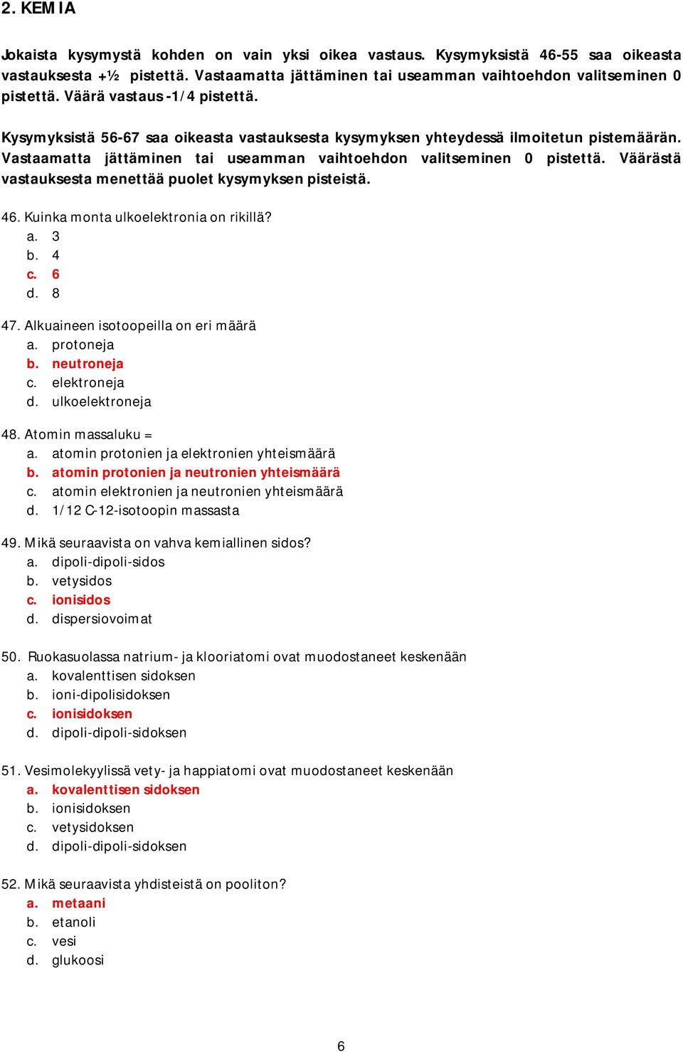 Väärästä vastauksesta menettää puolet kysymyksen pisteistä. 46. Kuinka monta ulkoelektronia on rikillä? a. 3 b. 4 c. 6 d. 8 47. Alkuaineen isotoopeilla on eri määrä a. protoneja b. neutroneja c.