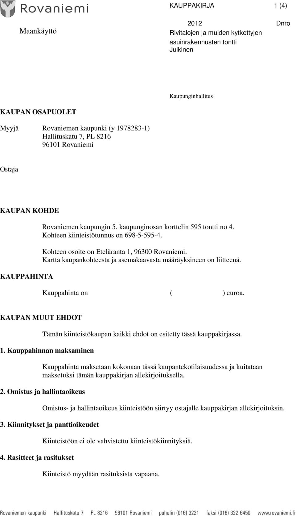 Kohteen osoite on Eteläranta 1, 96300 Rovaniemi. Kartta kaupankohteesta ja asemakaavasta määräyksineen on liitteenä. Kauppahinta on ( ) euroa.
