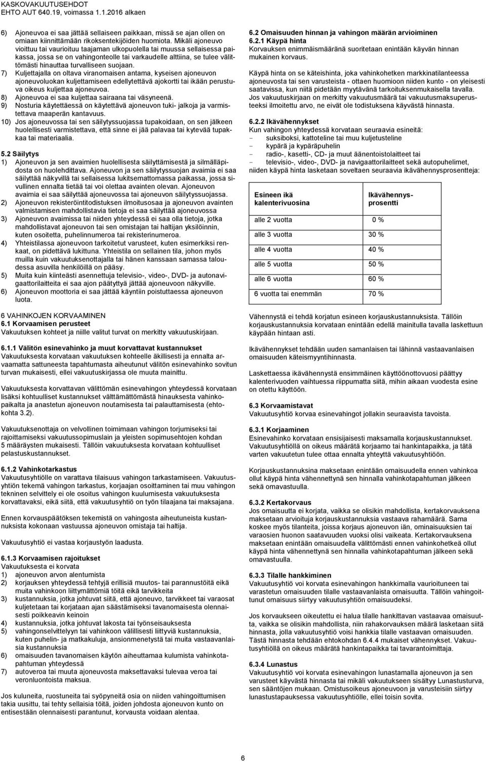 suojaan. 7) Kuljettajalla on oltava viranomaisen antama, kyseisen ajoneuvon ajoneuvoluokan kuljettamiseen edellytettävä ajokortti tai ikään perustuva oikeus kuljettaa ajoneuvoa.