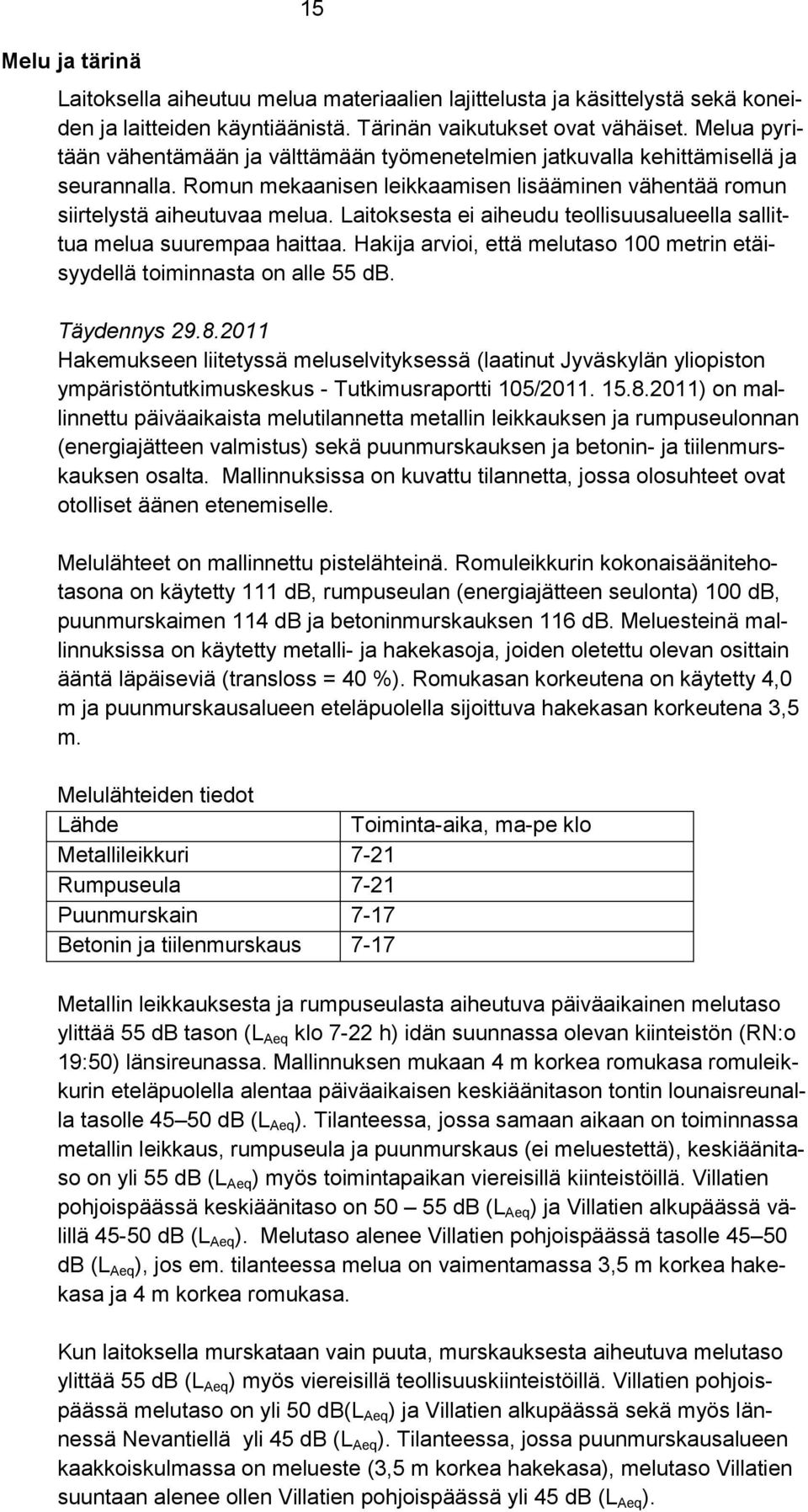 Laitoksesta ei aiheudu teollisuusalueella sallittua melua suurempaa haittaa. Hakija arvioi, että melutaso 100 metrin etäisyydellä toiminnasta on alle 55 db. Täydennys 29.8.