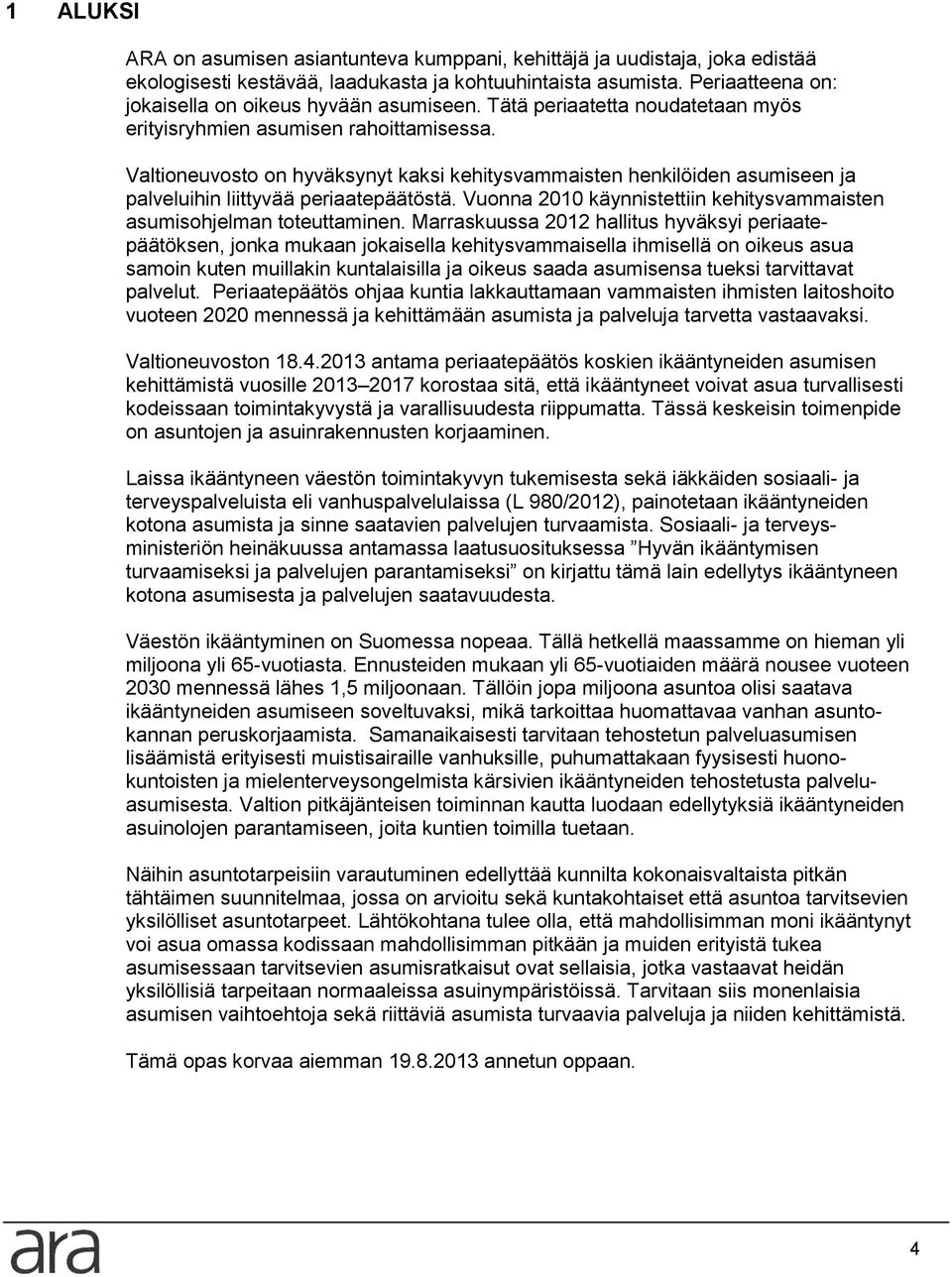 Valtioneuvosto on hyväksynyt kaksi kehitysvammaisten henkilöiden asumiseen ja palveluihin liittyvää periaatepäätöstä. Vuonna 2010 käynnistettiin kehitysvammaisten asumisohjelman toteuttaminen.