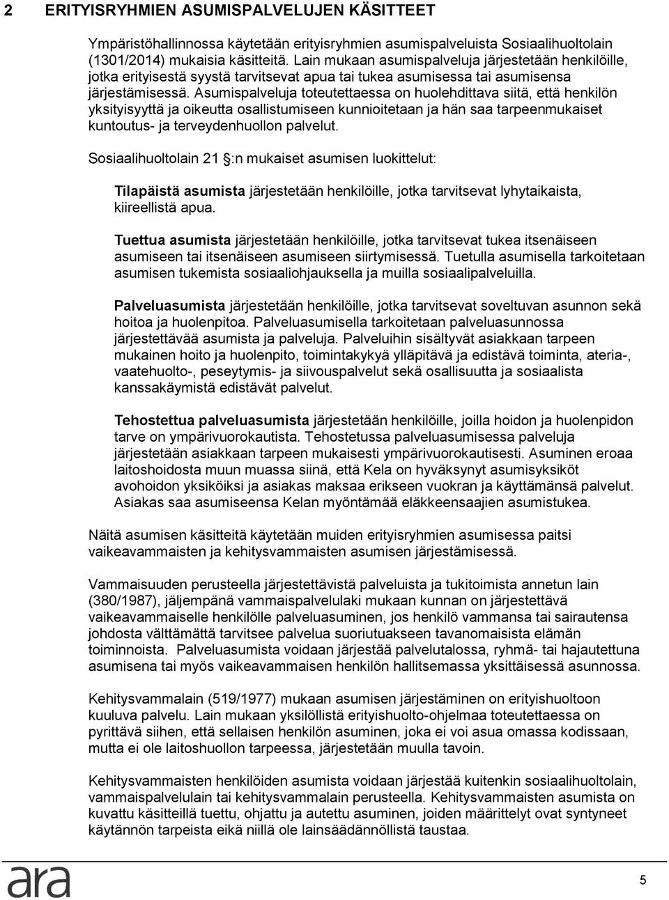 Asumispalveluja toteutettaessa on huolehdittava siitä, että henkilön yksityisyyttä ja oikeutta osallistumiseen kunnioitetaan ja hän saa tarpeenmukaiset kuntoutus- ja terveydenhuollon palvelut.