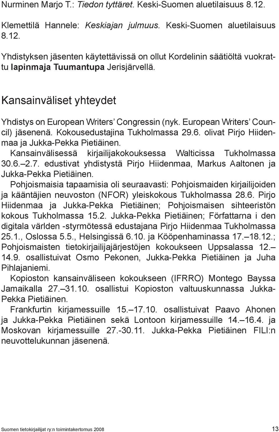 Kansainvälisessä kirjailijakokouksessa Walticissa Tukholmassa 30.6. 2.7. edustivat yhdistystä Pirjo Hiidenmaa, Markus Aaltonen ja Jukka-Pekka Pietiäinen.