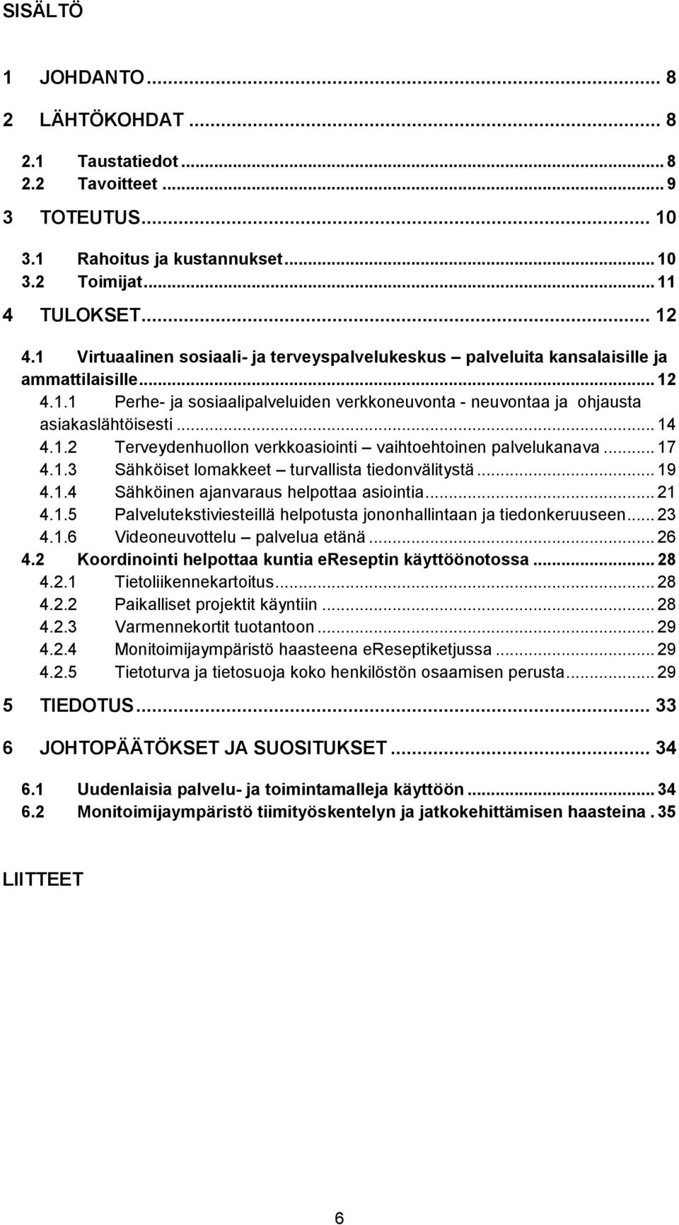 1.2 Terveydenhuollon verkkoasiointi vaihtoehtoinen palvelukanava... 17 4.1.3 Sähköiset lomakkeet turvallista tiedonvälitystä... 19 4.1.4 Sähköinen ajanvaraus helpottaa asiointia... 21 4.1.5 Palvelutekstiviesteillä helpotusta jononhallintaan ja tiedonkeruuseen.