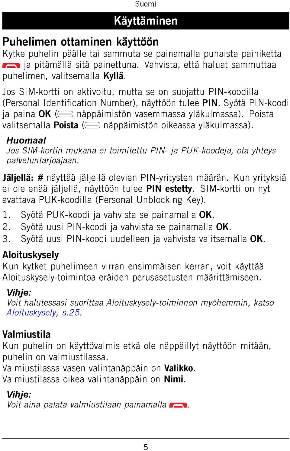 Poista valitsemalla Poista ( näppäimistön oikeassa yläkulmassa). Huomaa! Jos SIM-kortin mukana ei toimitettu PIN- ja PUK-koodeja, ota yhteys palveluntarjoajaan.