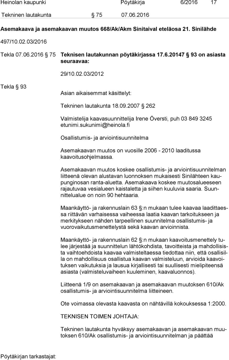 sukunimi@heinola.fi Osallistumis- ja arviointisuunnitelma Asemakaavan muutos on vuosille 2006-2010 laaditussa kaavoitusohjelmassa.