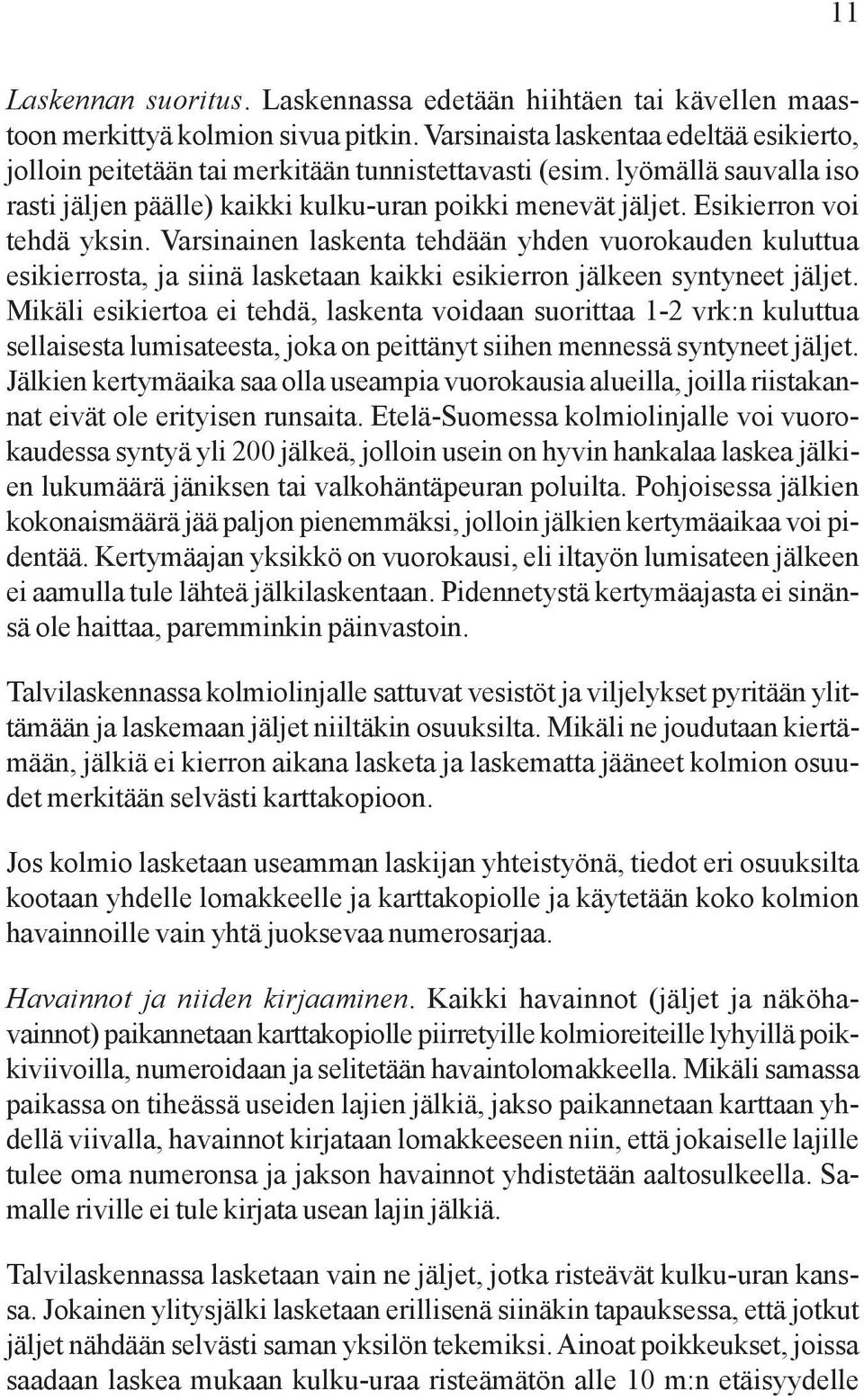 Esikierron voi tehdä yksin. Varsinainen laskenta tehdään yhden vuorokauden kuluttua esikierrosta, ja siinä lasketaan kaikki esikierron jälkeen syntyneet jäljet.