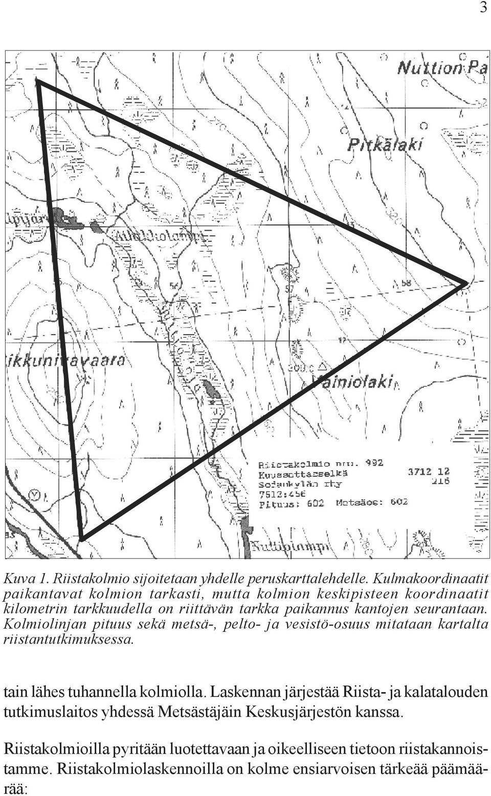 seurantaan. Kolmiolinjan pituus sekä metsä-, pelto- ja vesistö-osuus mitataan kartalta riistantutkimuksessa. tain lähes tuhannella kolmiolla.