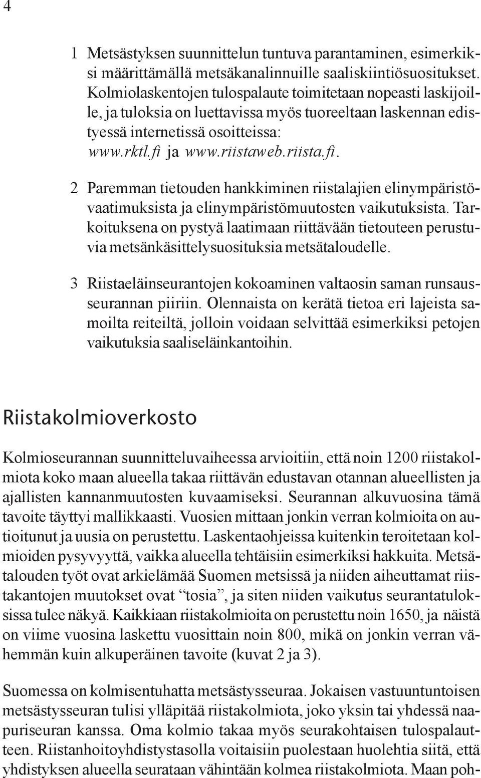 ja www.riistaweb.riista.fi. 2 Paremman tietouden hankkiminen riistalajien elinympäristövaatimuksista ja elinympäristömuutosten vaikutuksista.