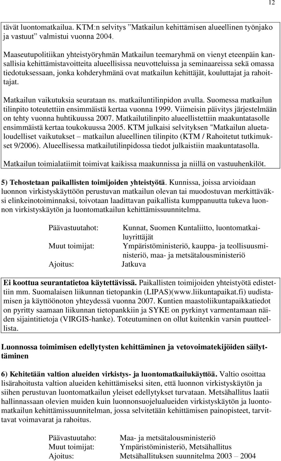 kohderyhmänä ovat matkailun kehittäjät, kouluttajat ja rahoittajat. Matkailun vaikutuksia seurataan ns. matkailuntilinpidon avulla.