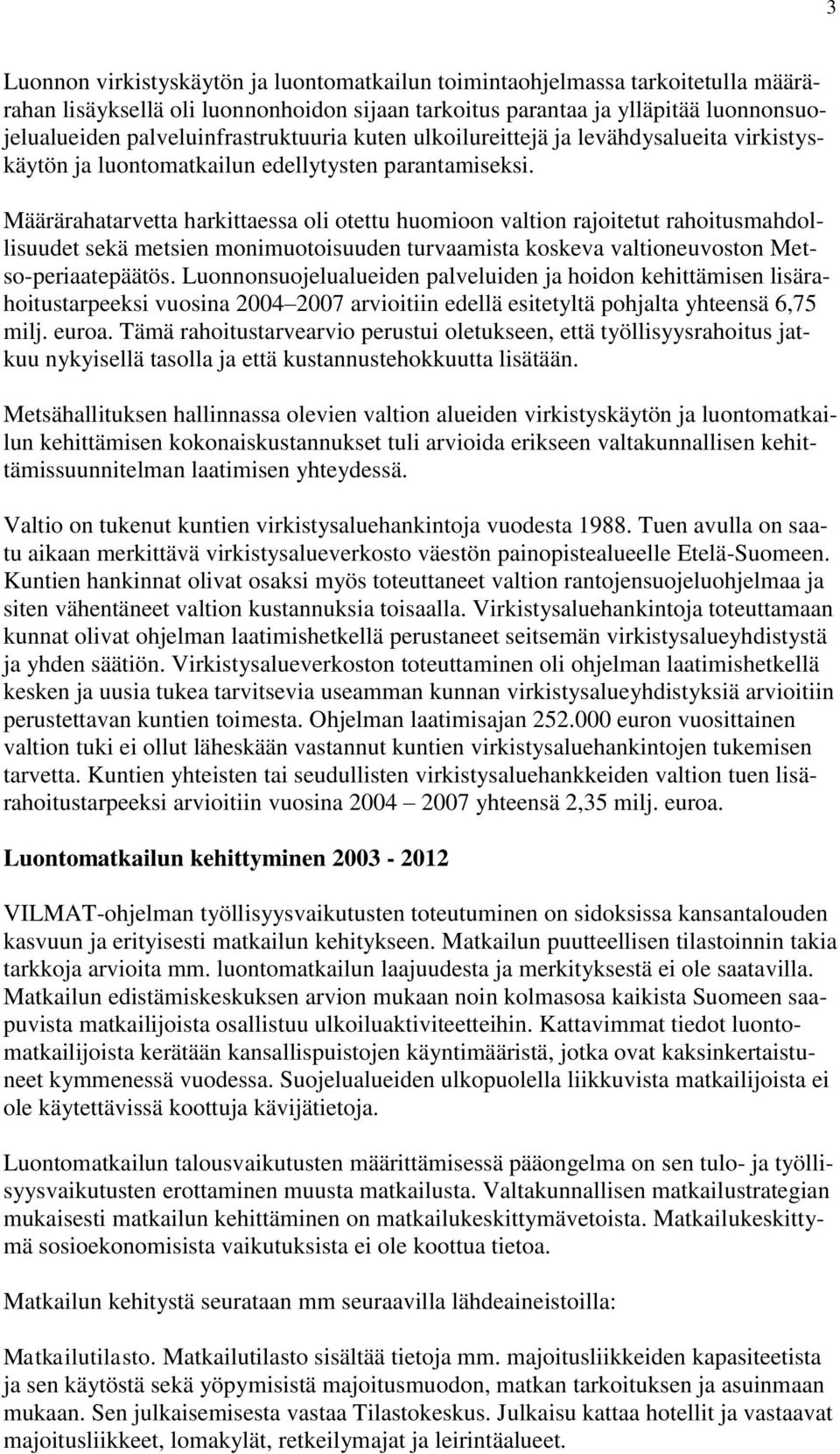 Määrärahatarvetta harkittaessa oli otettu huomioon valtion rajoitetut rahoitusmahdollisuudet sekä metsien monimuotoisuuden turvaamista koskeva valtioneuvoston Metso-periaatepäätös.