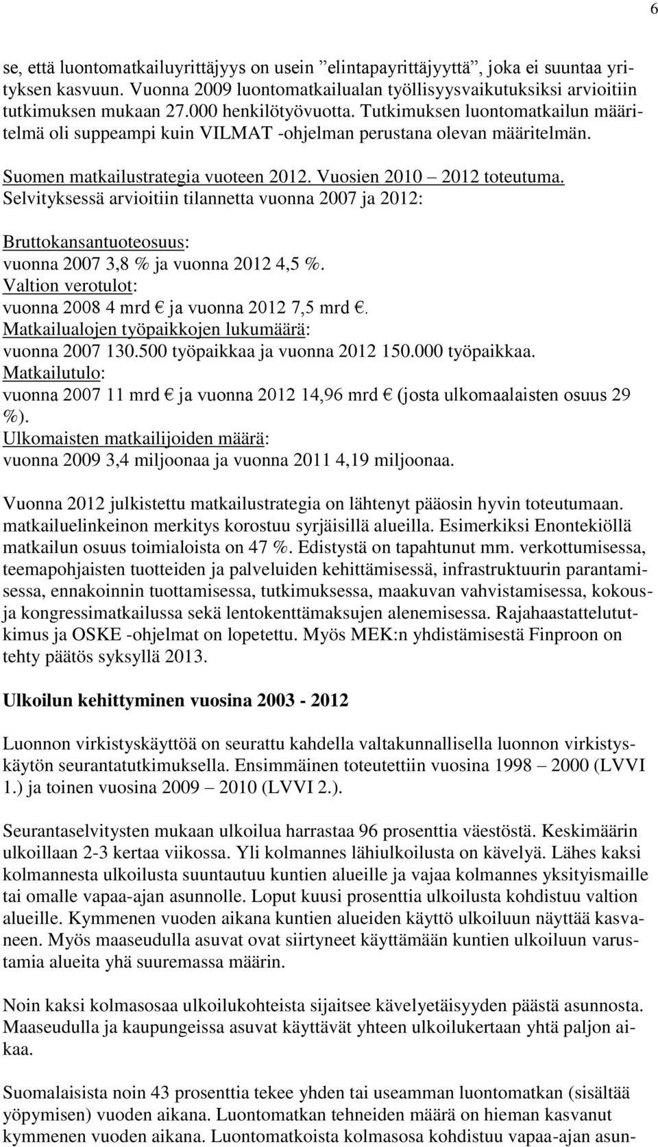 Selvityksessä arvioitiin tilannetta vuonna 2007 ja 2012: Bruttokansantuoteosuus: vuonna 2007 3,8 % ja vuonna 2012 4,5 %. Valtion verotulot: vuonna 2008 4 mrd ja vuonna 2012 7,5 mrd.