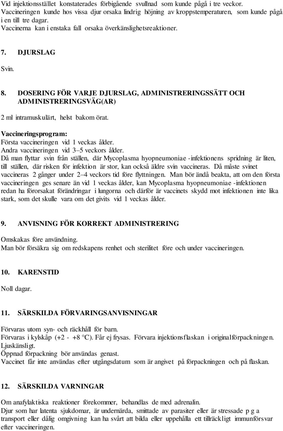 8. DOSERING FÖR VARJE DJURSLAG, ADMINISTRERINGSSÄTT OCH ADMINISTRERINGSVÄG(AR) 2 ml intramuskulärt, helst bakom örat. Vaccineringsprogram: Första vaccineringen vid 1 veckas ålder.