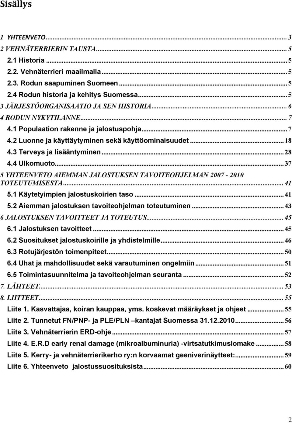 3 Terveys ja lisääntyminen... 28 4.4 Ulkomuoto... 37 5 YHTEENVETO AIEMMAN JALOSTUKSEN TAVOITEOHJELMAN 2007-2010 TOTEUTUMISESTA... 41 5.1 Käytetyimpien jalostuskoirien taso... 41 5.2 Aiemman jalostuksen tavoiteohjelman toteutuminen.