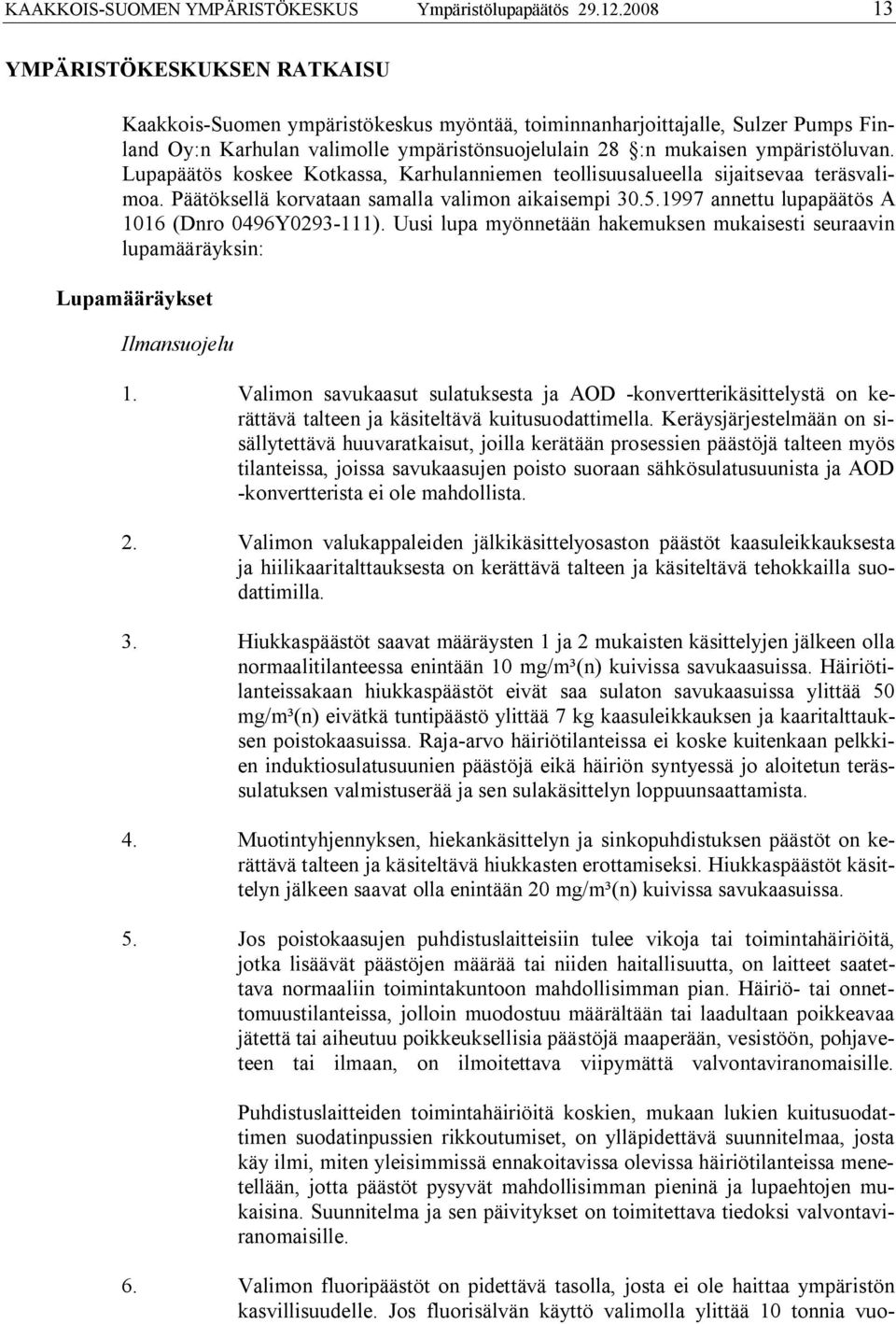 Lupapäätös koskee Kotkassa, Karhulanniemen teollisuusalueella sijaitsevaa teräsvalimoa. Päätöksellä korvataan samalla valimon aikaisempi 30.5.1997 annettu lupapäätös A 1016 (Dnro 0496Y0293 111).