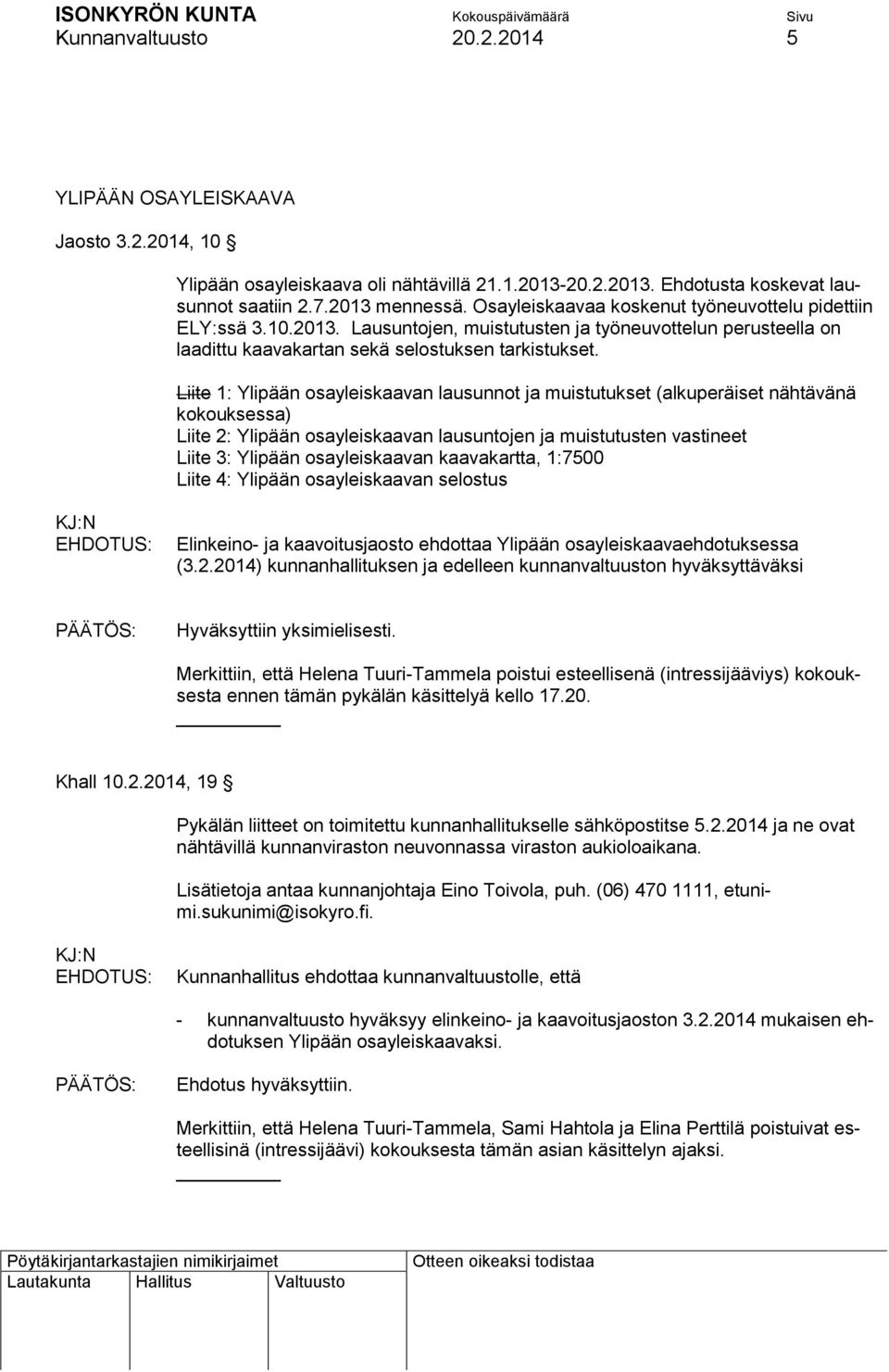 Liite 1: Ylipään osayleiskaavan lausunnot ja muistutukset (alkuperäiset nähtävänä kokouksessa) Liite 2: Ylipään osayleiskaavan lausuntojen ja muistutusten vastineet Liite 3: Ylipään osayleiskaavan