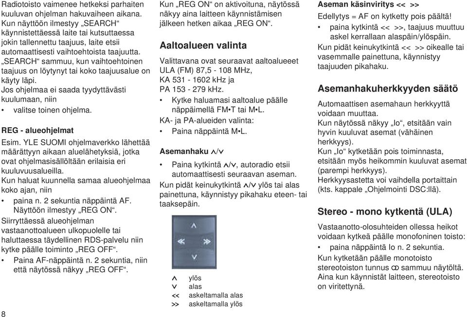 SEARCH sammuu, kun vaihtoehtoinen taajuus on löytynyt tai koko taajuusalue on käyty läpi. Jos ohjelmaa ei saada tyydyttävästi kuulumaan, niin valitse toinen ohjelma. REG - alueohjelmat Esim.