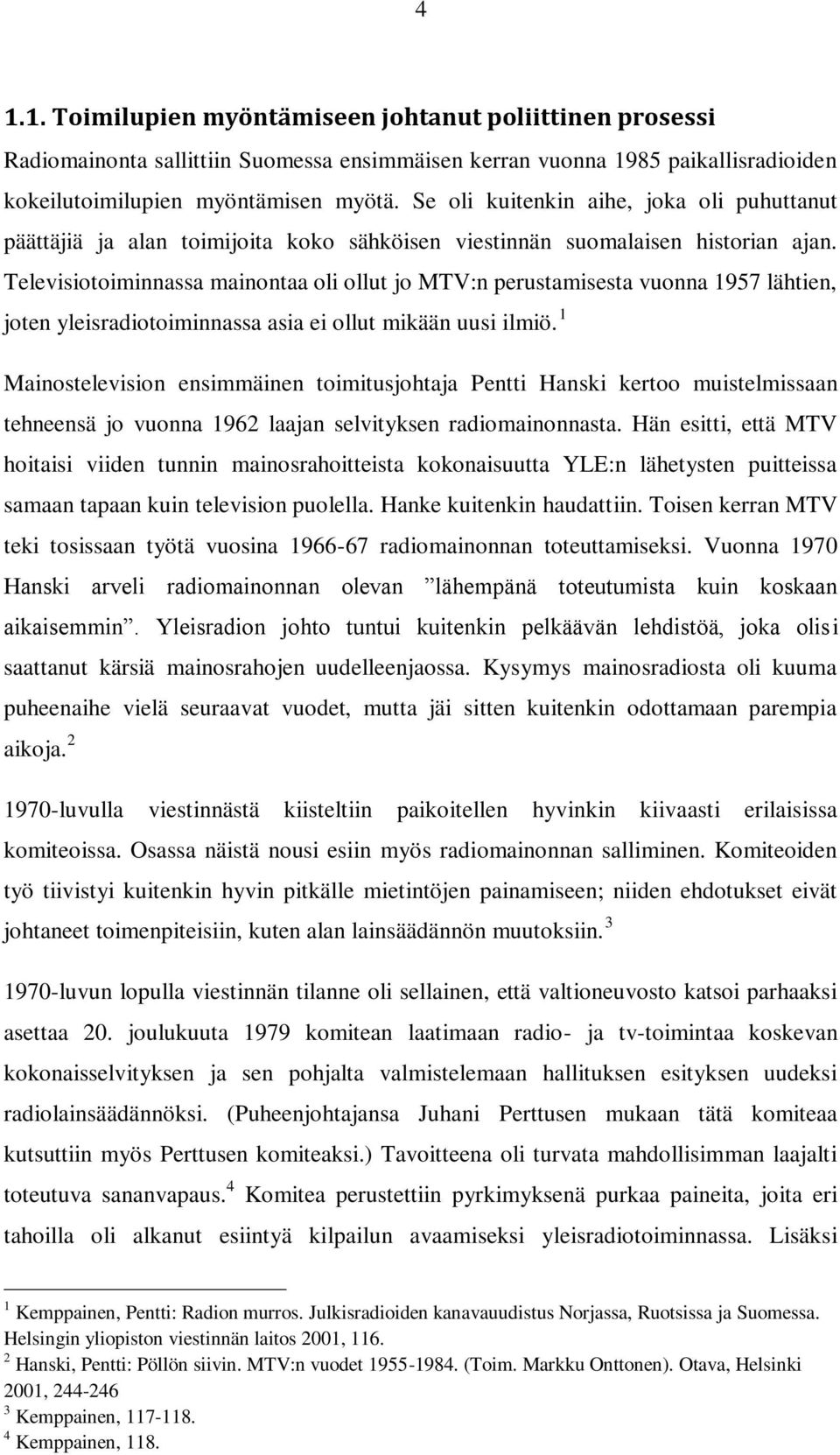 Televisiotoiminnassa mainontaa oli ollut jo MTV:n perustamisesta vuonna 1957 lähtien, joten yleisradiotoiminnassa asia ei ollut mikään uusi ilmiö.