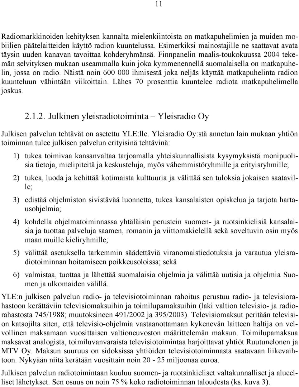 Finnpanelin maalis-toukokuussa 2004 tekemän selvityksen mukaan useammalla kuin joka kymmenennellä suomalaisella on matkapuhelin, jossa on radio.