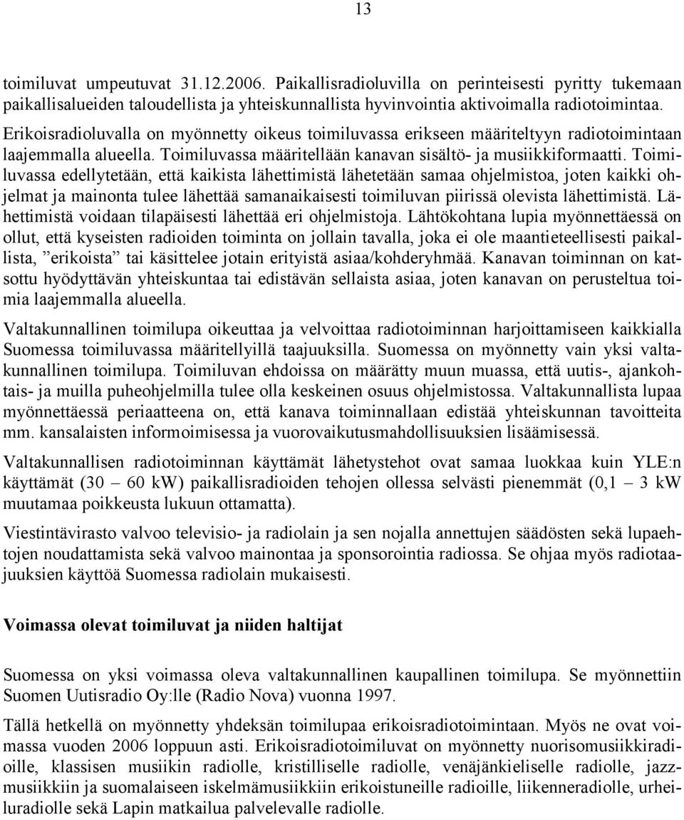 Toimiluvassa edellytetään, että kaikista lähettimistä lähetetään samaa ohjelmistoa, joten kaikki ohjelmat ja mainonta tulee lähettää samanaikaisesti toimiluvan piirissä olevista lähettimistä.