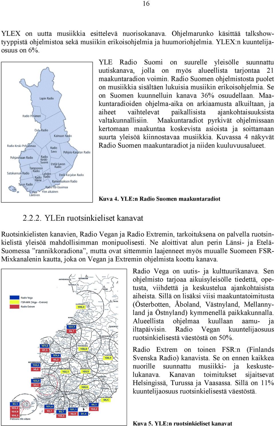 Radio Suomen ohjelmistosta puolet on musiikkia sisältäen lukuisia musiikin erikoisohjelmia. Se on Suomen kuunnelluin kanava 36% osuudellaan.