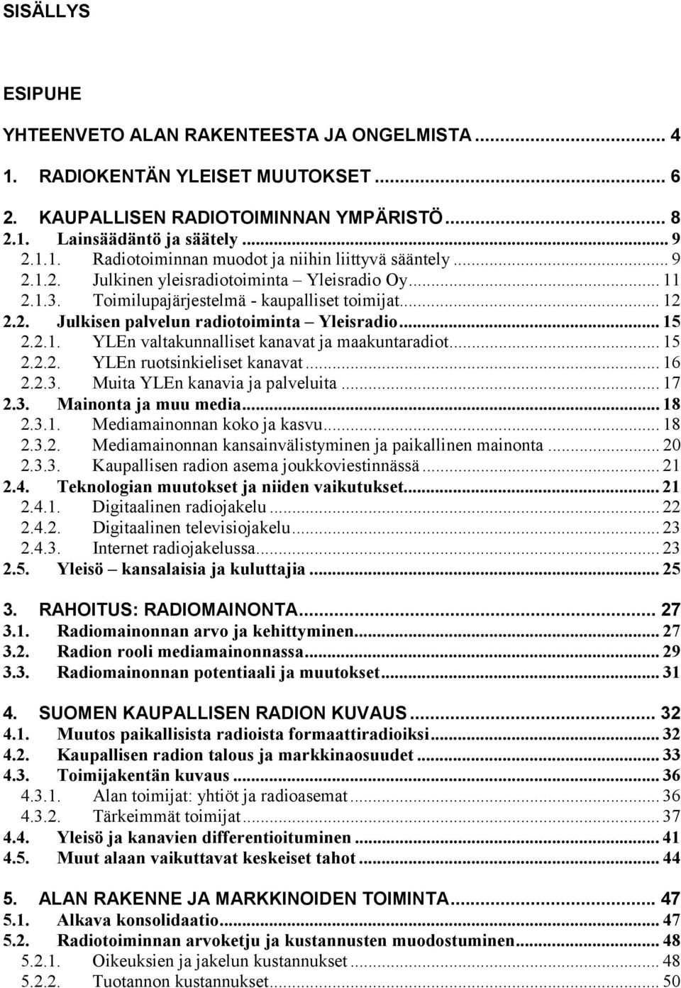 .. 15 2.2.2. YLEn ruotsinkieliset kanavat... 16 2.2.3. Muita YLEn kanavia ja palveluita... 17 2.3. Mainonta ja muu media... 18 2.3.1. Mediamainonnan koko ja kasvu... 18 2.3.2. Mediamainonnan kansainvälistyminen ja paikallinen mainonta.