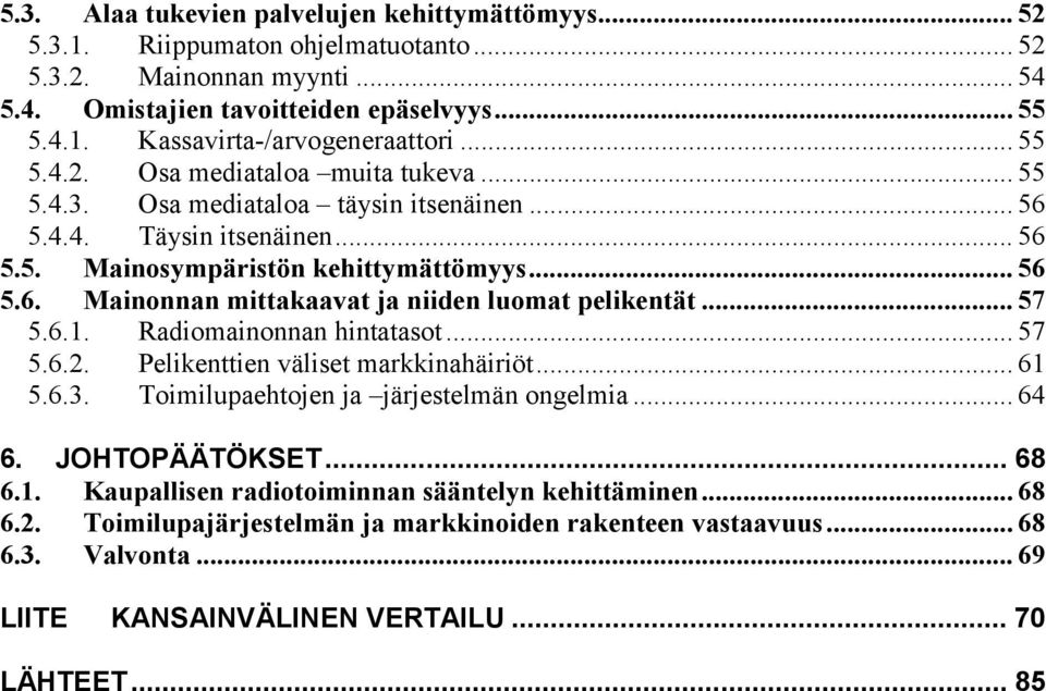 .. 57 5.6.1. Radiomainonnan hintatasot... 57 5.6.2. Pelikenttien väliset markkinahäiriöt... 61 5.6.3. Toimilupaehtojen ja järjestelmän ongelmia... 64 6. JOHTOPÄÄTÖKSET... 68 6.1. Kaupallisen radiotoiminnan sääntelyn kehittäminen.