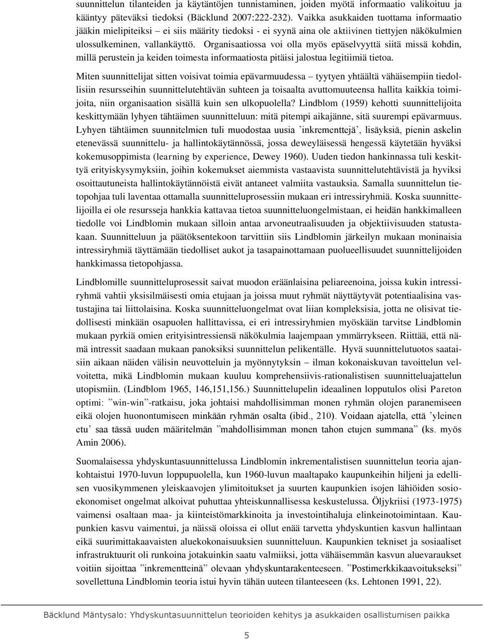 Organisaatiossa voi olla myös epäselvyyttä siitä missä kohdin, millä perustein ja keiden toimesta informaatiosta pitäisi jalostua legitiimiä tietoa.