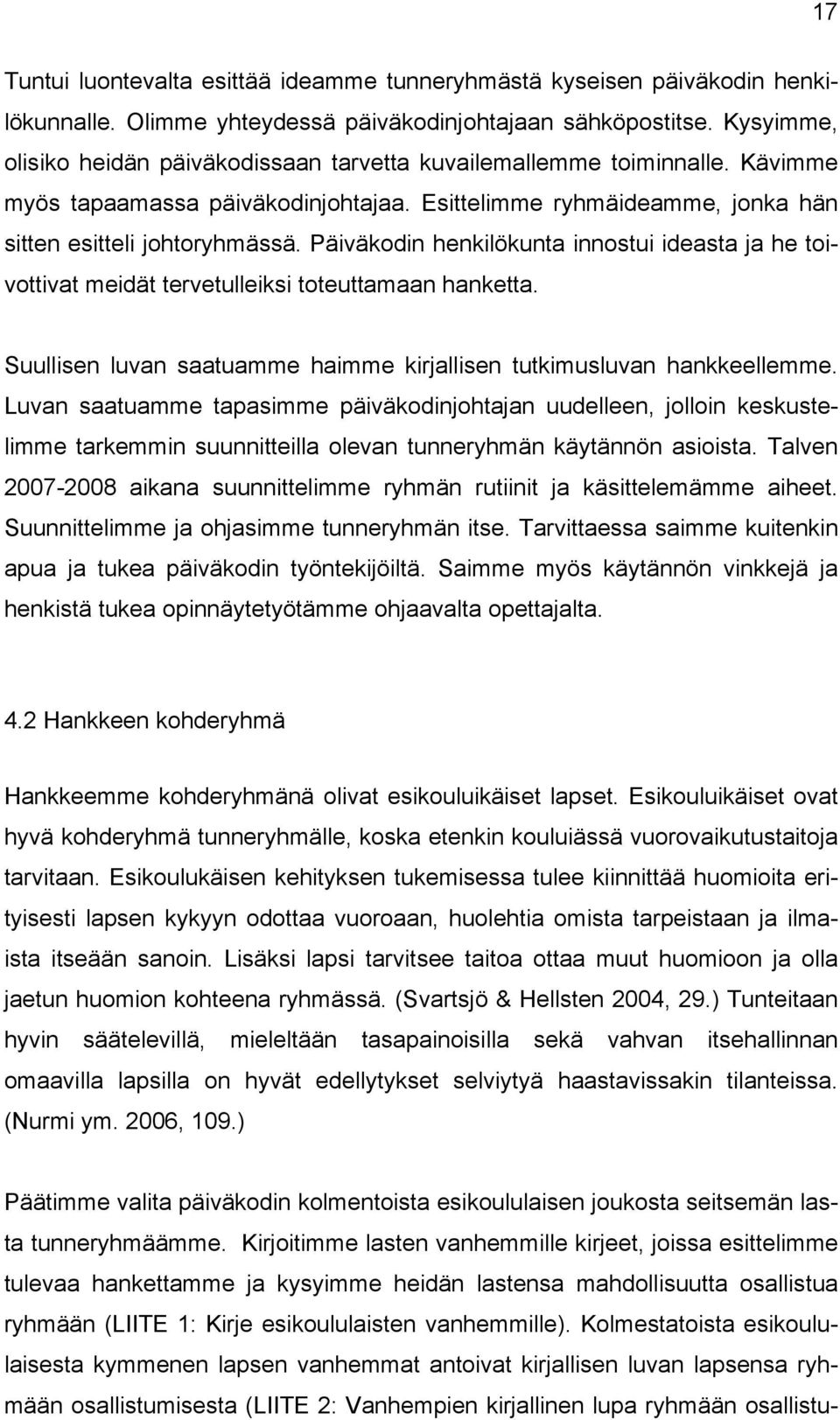 Päiväkodin henkilökunta innostui ideasta ja he toivottivat meidät tervetulleiksi toteuttamaan hanketta. Suullisen luvan saatuamme haimme kirjallisen tutkimusluvan hankkeellemme.