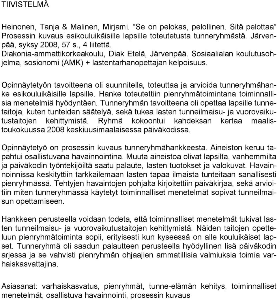 Opinnäytetyön tavoitteena oli suunnitella, toteuttaa ja arvioida tunneryhmähanke esikouluikäisille lapsille. Hanke toteutettiin pienryhmätoimintana toiminnallisia menetelmiä hyödyntäen.