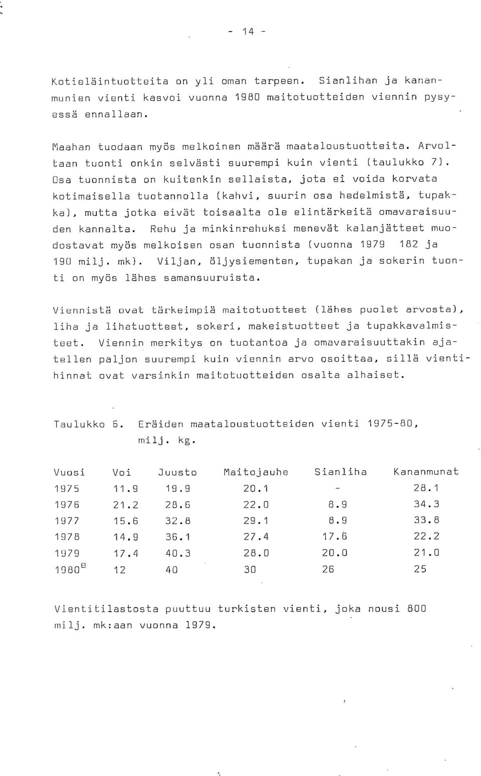 Osa tuonnista on kuitenkin sellaista, jota ei voida korvata kotimaisella tuotannolla (kahvi, suurin osa hedelmistä, tupakka), mutta jotka eivät toisaalta ole elintärkeitä omavaraisuuden kannalta.