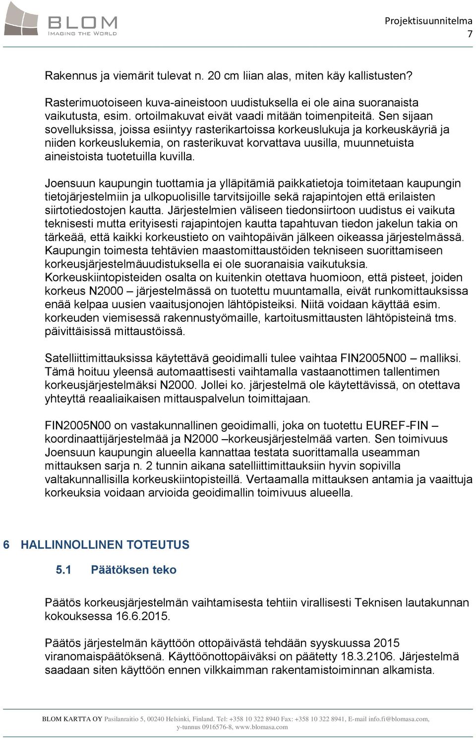 Sen sijaan sovelluksissa, joissa esiintyy rasterikartoissa korkeuslukuja ja korkeuskäyriä ja niiden korkeuslukemia, on rasterikuvat korvattava uusilla, muunnetuista aineistoista tuotetuilla kuvilla.