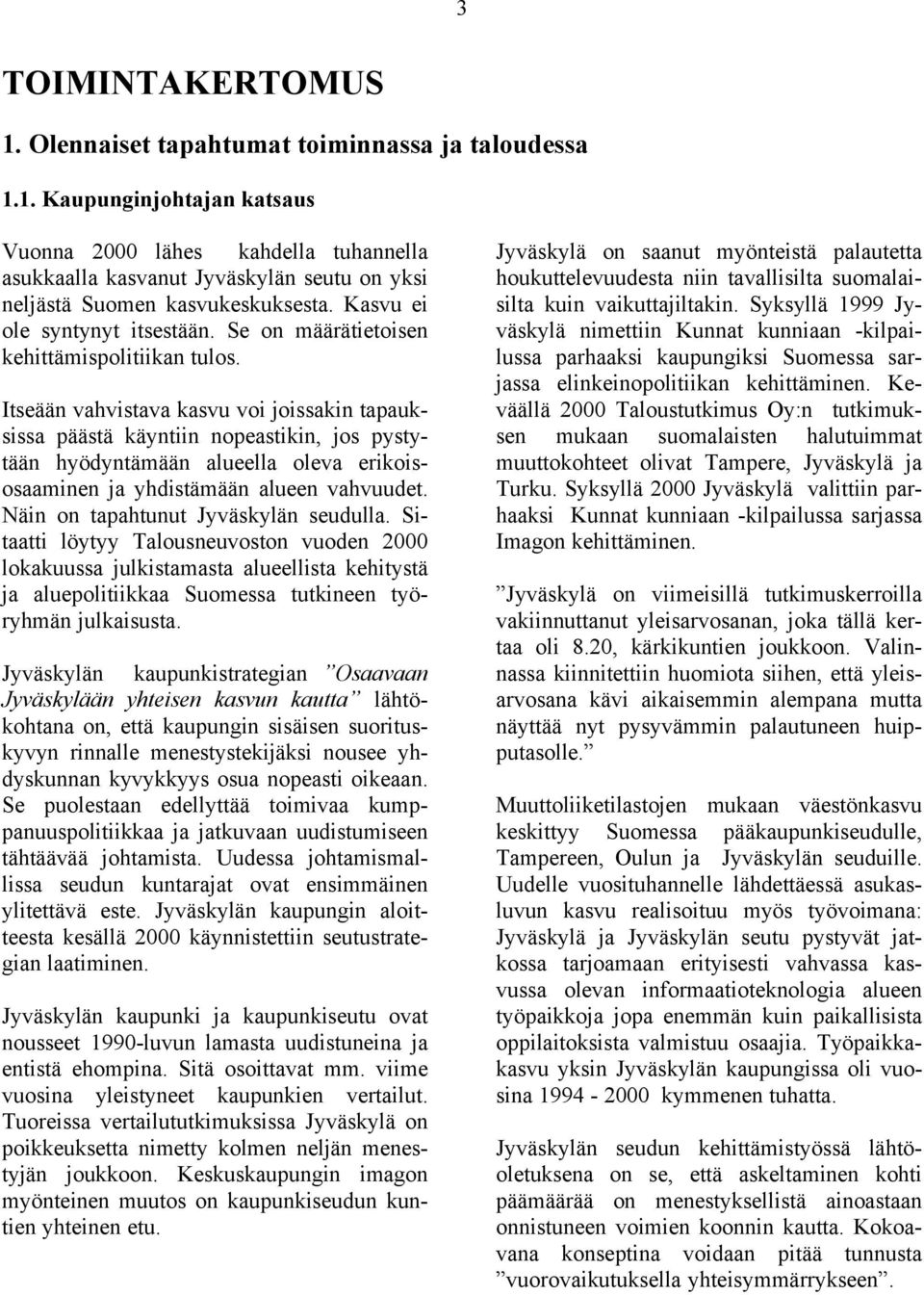 Itseään vahvistava kasvu voi joissakin tapauksissa päästä käyntiin nopeastikin, jos pystytään hyödyntämään alueella oleva erikoisosaaminen ja yhdistämään alueen vahvuudet.