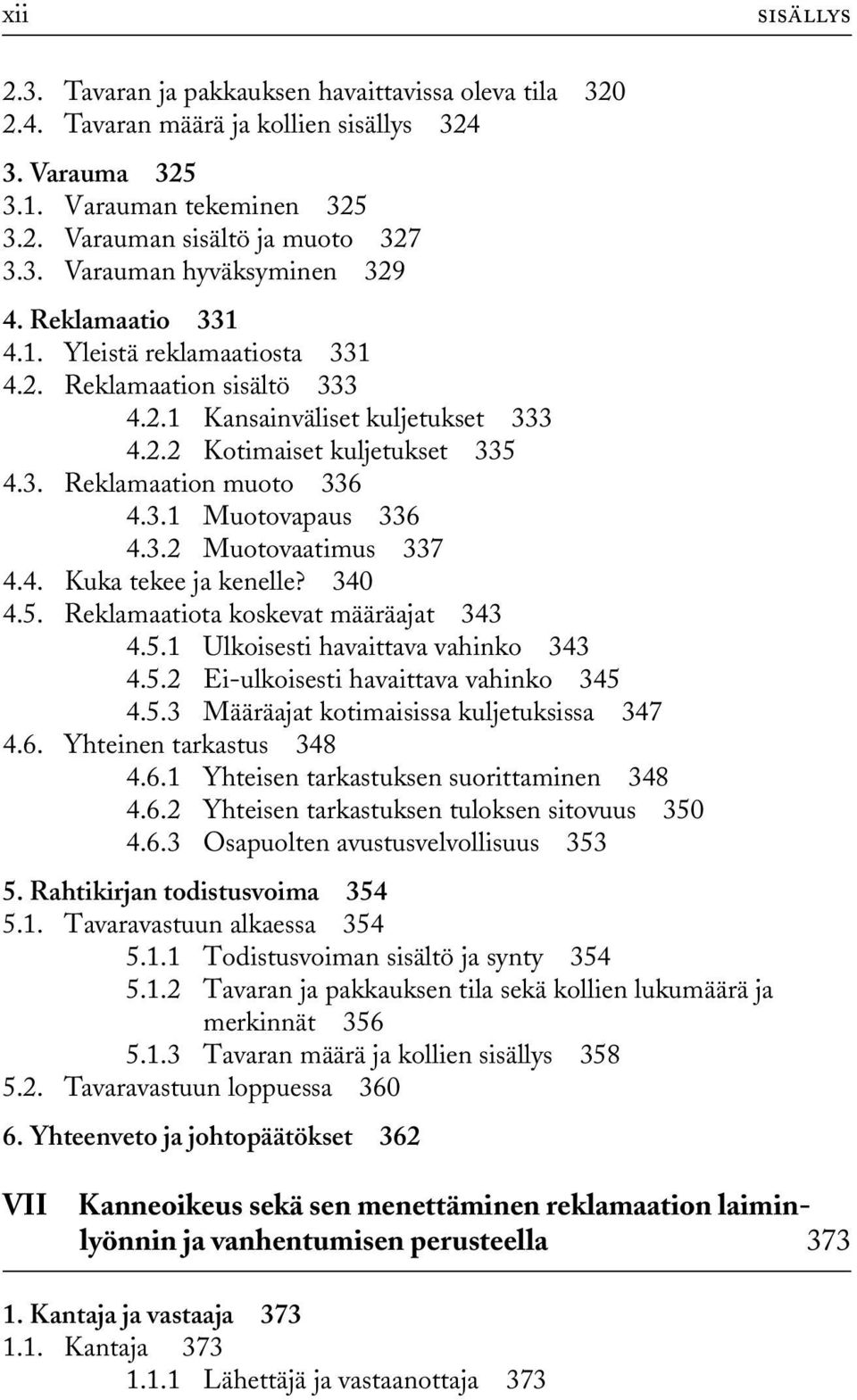 3.2 Muotovaatimus 337 4.4. Kuka tekee ja kenelle? 340 4.5. Reklamaatiota koskevat määräajat 343 4.5.1 Ulkoisesti havaittava vahinko 343 4.5.2 Ei-ulkoisesti havaittava vahinko 345 4.5.3 Määräajat kotimaisissa kuljetuksissa 347 4.