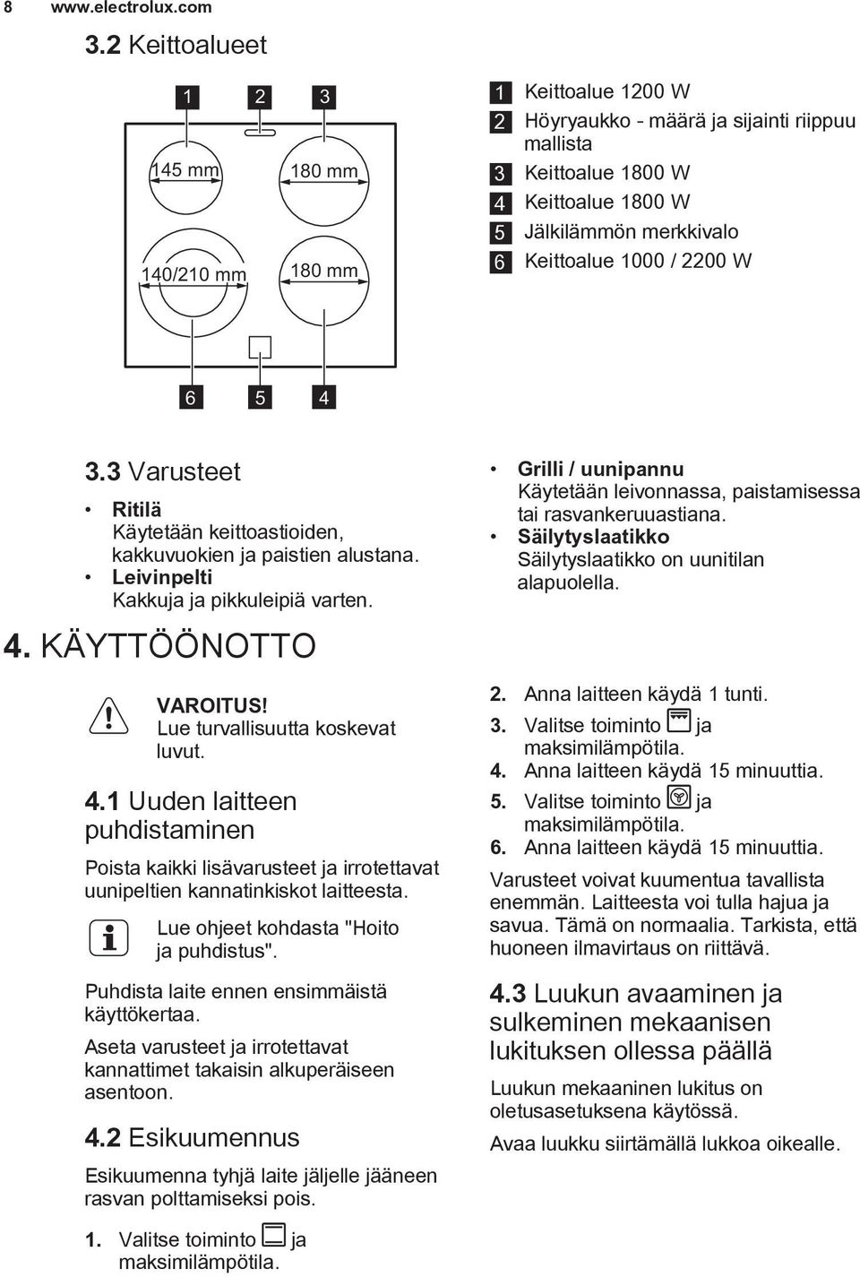 Keittoalue 1000 / 2200 W 6 5 4 3.3 Varusteet Ritilä Käytetään keittoastioiden, kakkuvuokien ja paistien alustana. Leivinpelti Kakkuja ja pikkuleipiä varten. 4. KÄYTTÖÖNOTTO Lue turvallisuutta koskevat luvut.