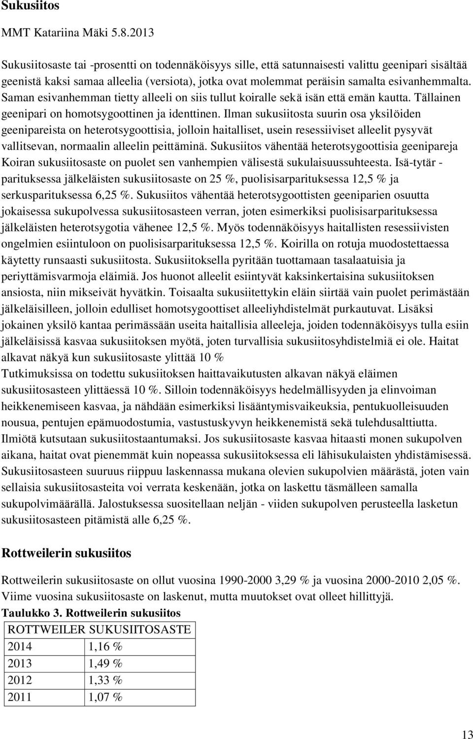 esivanhemmalta. Saman esivanhemman tietty alleeli on siis tullut koiralle seka isa n etta ema n kautta. Ta llainen geenipari on homotsygoottinen ja identtinen.