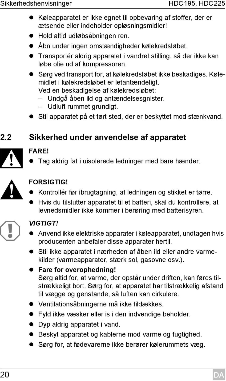 Kølemidlet i kølekredsløbet er letantændeligt. Ved en beskadigelse af kølekredsløbet: Undgå åben ild og antændelsesgnister. Udluft rummet grundigt.