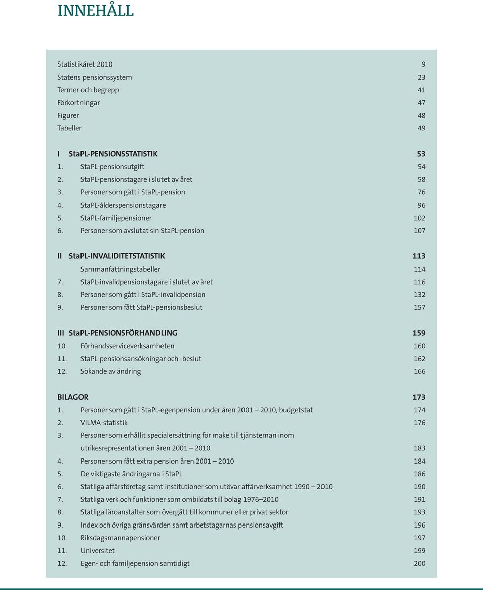 StaPL-invalidpensionstagare i slutet av året 6 8. Personer som gått i StaPL-invalidpension 9. Personer som fått StaPL-pensionsbeslut 7 III StaPL-PENSIONSFÖRHANDLING 9 0.