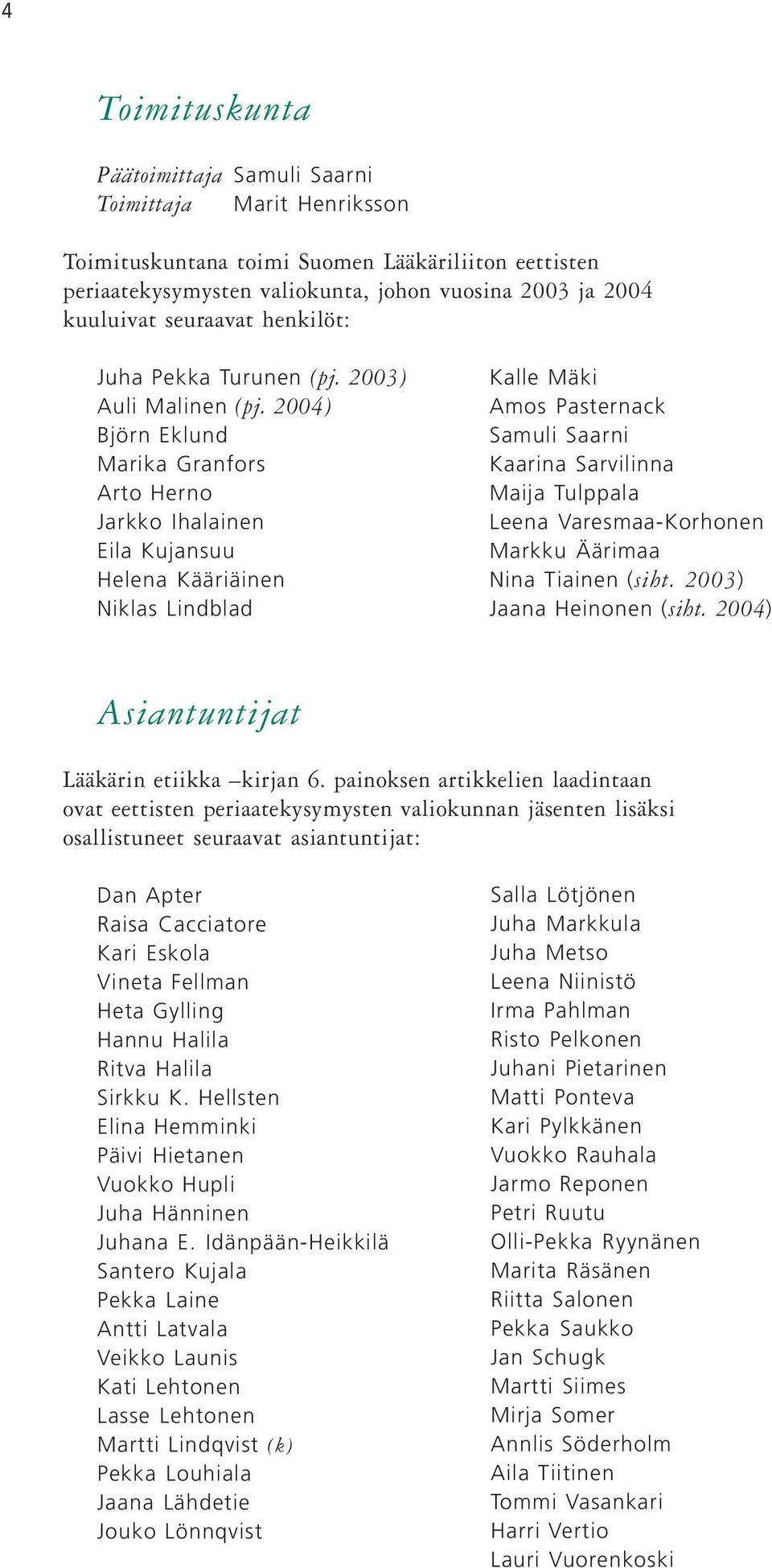 2004) Björn Eklund Marika Granfors Arto Herno Jarkko Ihalainen Eila Kujansuu Helena Kääriäinen Niklas Lindblad Kalle Mäki Amos Pasternack Samuli Saarni Kaarina Sarvilinna Maija Tulppala Leena