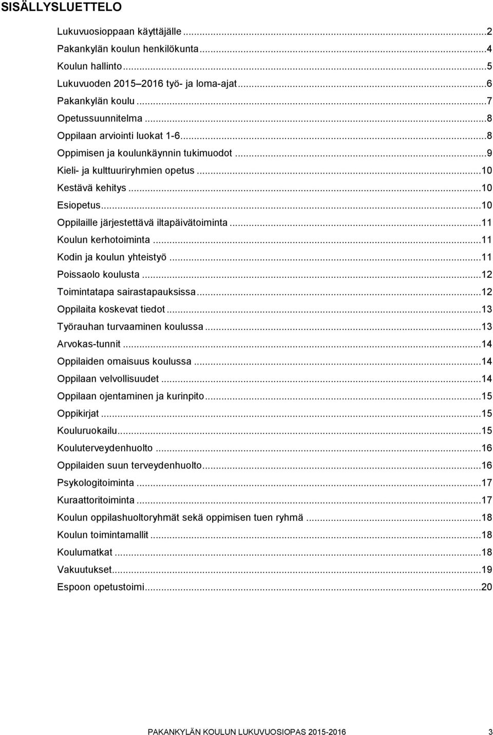 .. 10 Oppilaille järjestettävä iltapäivätoiminta... 11 Koulun kerhotoiminta... 11 Kodin ja koulun yhteistyö... 11 Poissaolo koulusta... 12 Toimintatapa sairastapauksissa... 12 Oppilaita koskevat tiedot.