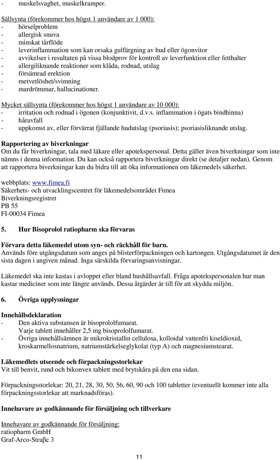 resultaten på vissa blodprov för kontroll av leverfunktion eller fetthalter - allergiliknande reaktioner som klåda, rodnad, utslag - försämrad erektion - metvetlöshet/svimning - mardrömmar,