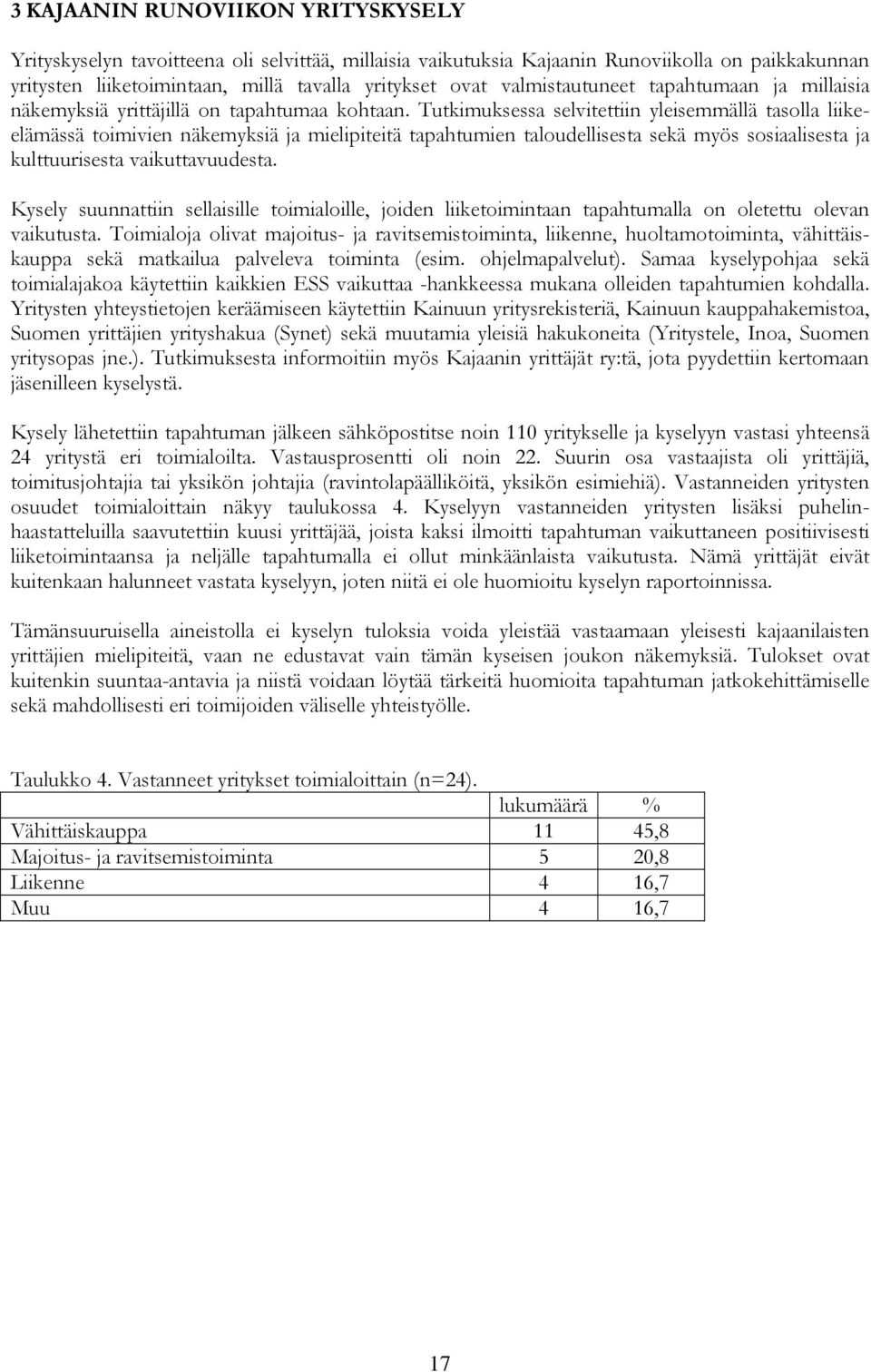 Tutkimuksessa selvitettiin yleisemmällä tasolla liikeelämässä toimivien näkemyksiä ja mielipiteitä tapahtumien taloudellisesta sekä myös sosiaalisesta ja kulttuurisesta vaikuttavuudesta.