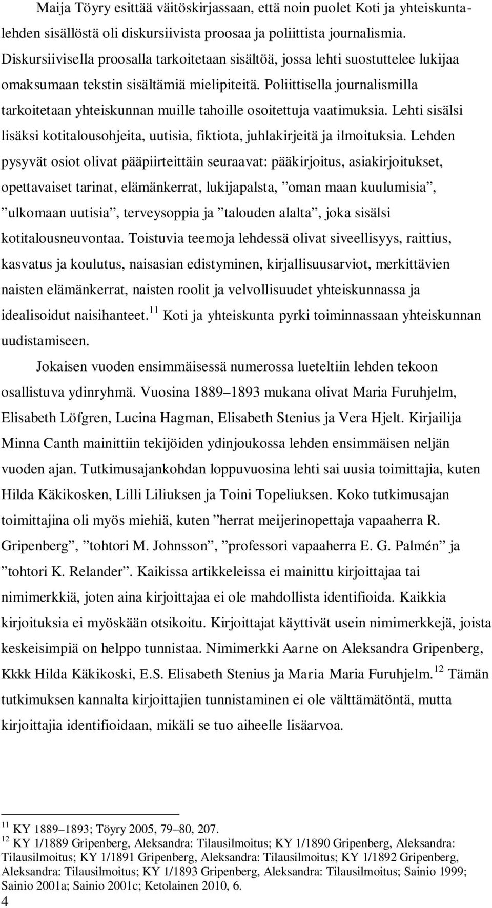 Poliittisella journalismilla tarkoitetaan yhteiskunnan muille tahoille osoitettuja vaatimuksia. Lehti sisälsi lisäksi kotitalousohjeita, uutisia, fiktiota, juhlakirjeitä ja ilmoituksia.