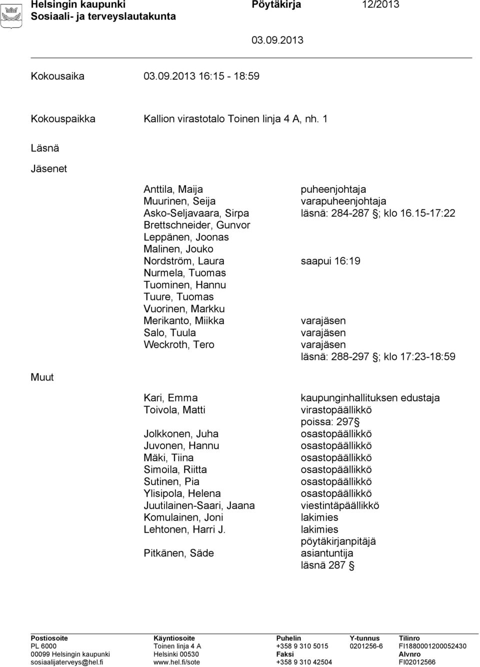 15-17:22 Brettschneider, Gunvor Leppänen, Joonas Malinen, Jouko Nordström, Laura saapui 16:19 Nurmela, Tuomas Tuominen, Hannu Tuure, Tuomas Vuorinen, Markku Merikanto, Miikka varajäsen Salo, Tuula