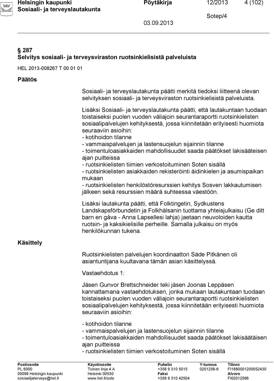 Lisäksi päätti, että lautakuntaan tuodaan toistaiseksi puolen vuoden väliajoin seurantaraportti ruotsinkielisten sosiaalipalvelujen kehityksestä, jossa kiinnitetään erityisesti huomiota seuraaviin